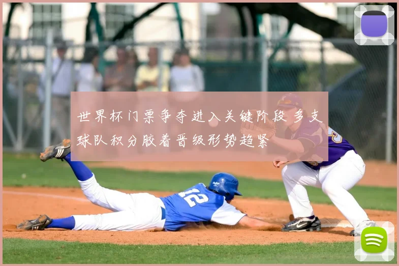 世界杯门票争夺进入关键阶段 多支球队积分胶着晋级形势趋紧