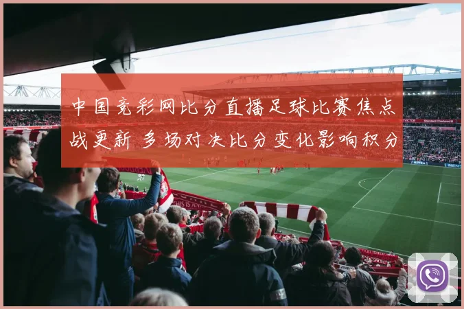 中国竞彩网比分直播足球比赛焦点战更新 多场对决比分变化影响积分形势