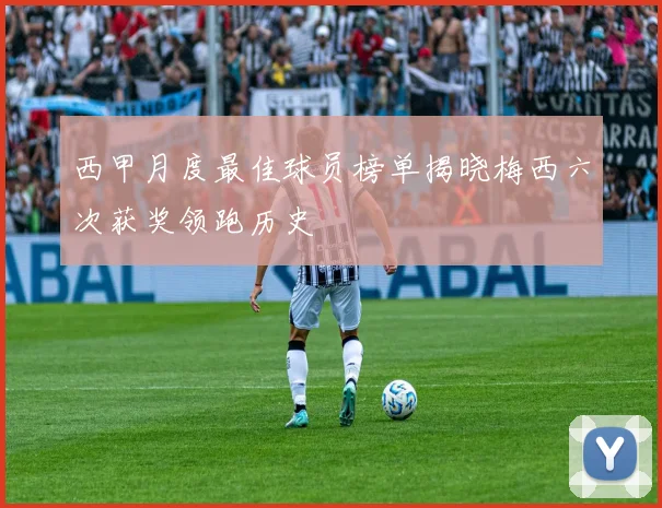 西甲月度最佳球员榜单揭晓梅西六次获奖领跑历史