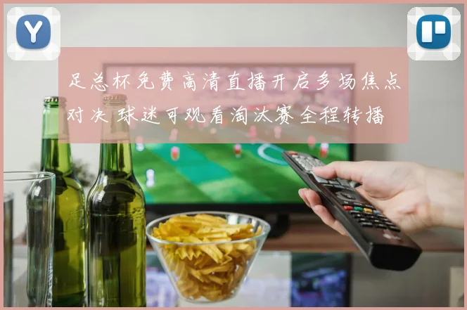 足总杯免费高清直播开启多场焦点对决 球迷可观看淘汰赛全程转播