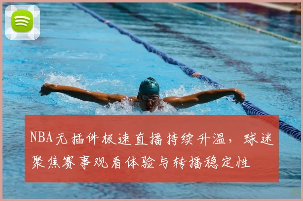 NBA无插件极速直播持续升温，球迷聚焦赛事观看体验与转播稳定性