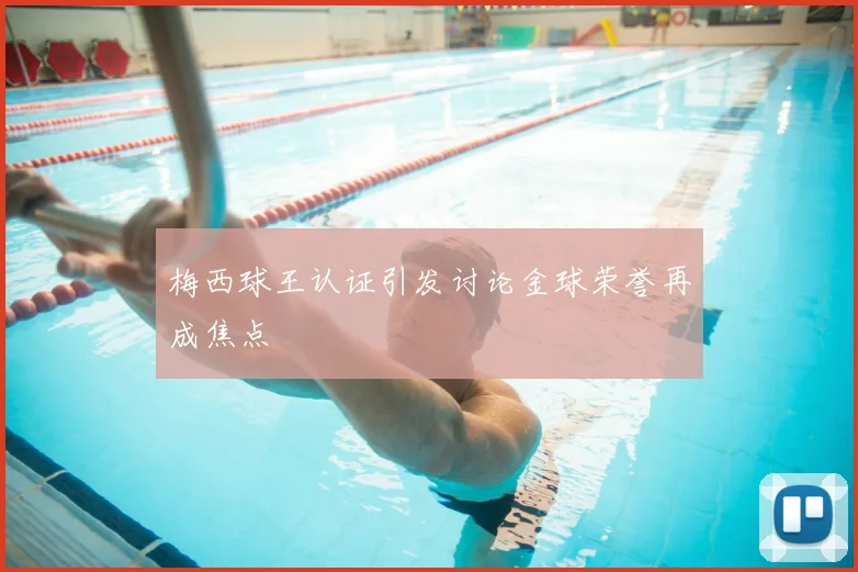 梅西球王认证引发讨论金球荣誉再成焦点