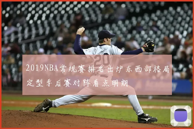 2019NBA常规赛排名出炉东西部格局定型季后赛对阵看点明朗