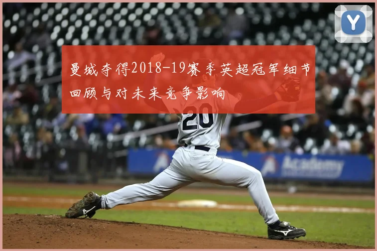 曼城夺得2018-19赛季英超冠军细节回顾与对未来竞争影响