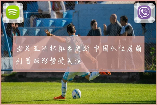 女足亚洲杯排名更新 中国队位居前列晋级形势受关注