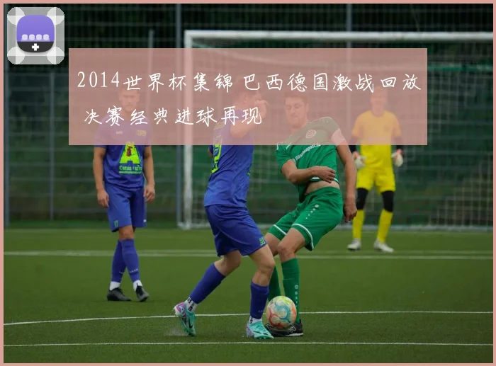 2014世界杯集锦 巴西德国激战回放 决赛经典进球再现