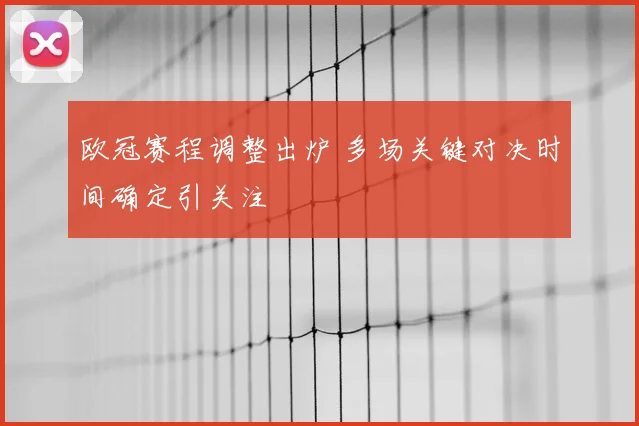欧冠赛程调整出炉 多场关键对决时间确定引关注