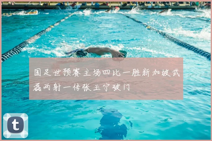国足世预赛主场四比一胜新加坡武磊两射一传张玉宁破门