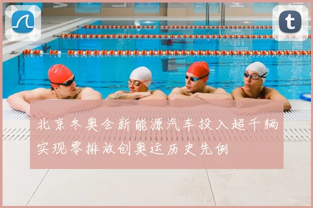 北京冬奥会新能源汽车投入超千辆实现零排放创奥运历史先例