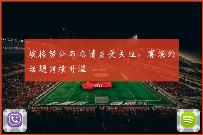 埃格努公布恋情后受关注，赛场外话题持续升温