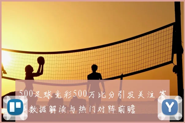 500足球竞彩500万比分引发关注 赛事数据解读与热门对阵前瞻