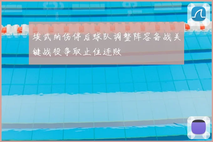 埃武纳伤停后球队调整阵容备战关键战役争取止住连败
