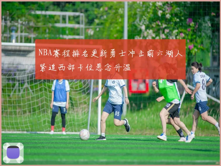 NBA赛程排名更新勇士冲击前六湖人紧追西部卡位悬念升温