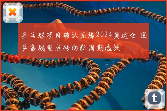 乒乓球项目确认无缘2024奥运会 国乒备战重点转向新周期选拔