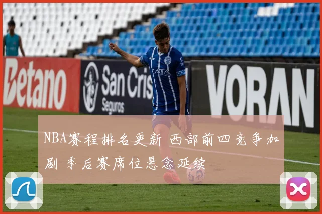 NBA赛程排名更新 西部前四竞争加剧 季后赛席位悬念延续