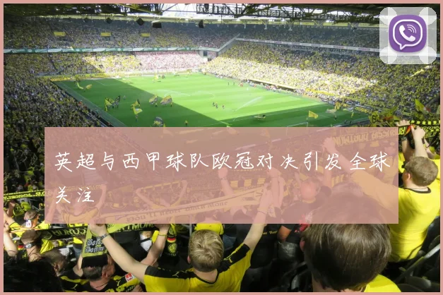 英超与西甲球队欧冠对决引发全球关注