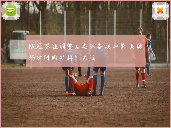 欧冠赛程调整后各队备战加紧 关键场次时间安排引关注