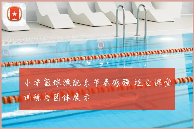 小学篮球操配乐节奏感强 适合课堂训练与团体展示