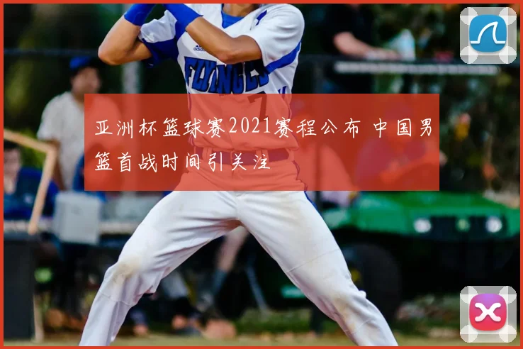 亚洲杯篮球赛2021赛程公布 中国男篮首战时间引关注