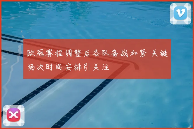 欧冠赛程调整后各队备战加紧 关键场次时间安排引关注