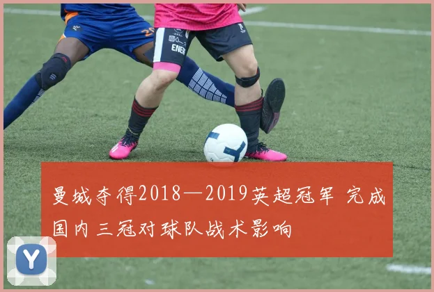 曼城夺得2018—2019英超冠军 完成国内三冠对球队战术影响