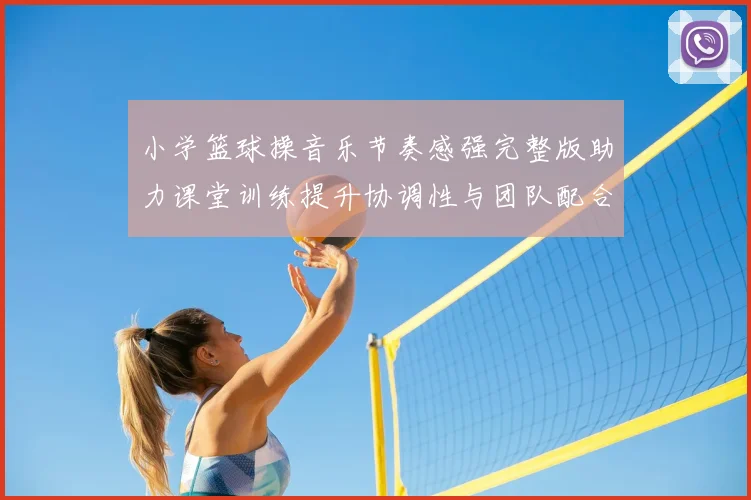 小学篮球操音乐节奏感强完整版助力课堂训练提升协调性与团队配合