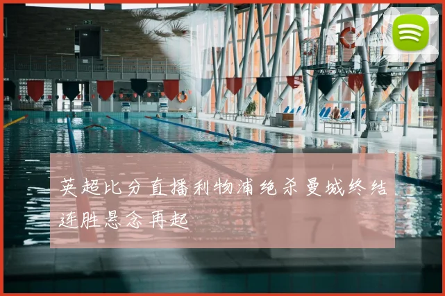 英超比分直播利物浦绝杀曼城终结连胜悬念再起