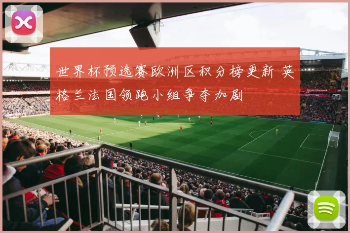 世界杯预选赛欧洲区积分榜更新 英格兰法国领跑小组争夺加剧