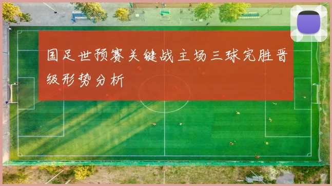 国足世预赛关键战主场三球完胜晋级形势分析