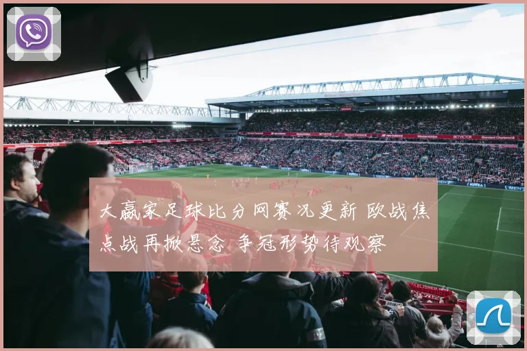 大嬴家足球比分网赛况更新 欧战焦点战再掀悬念 争冠形势待观察