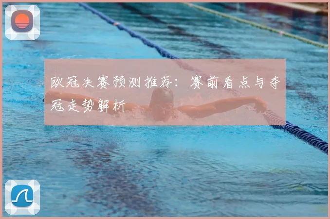 欧冠决赛预测推荐:赛前看点与夺冠走势解析
