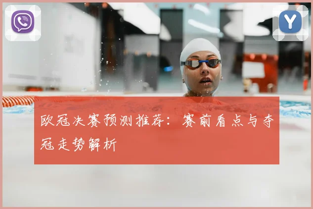 欧冠决赛预测推荐：赛前看点与夺冠走势解析