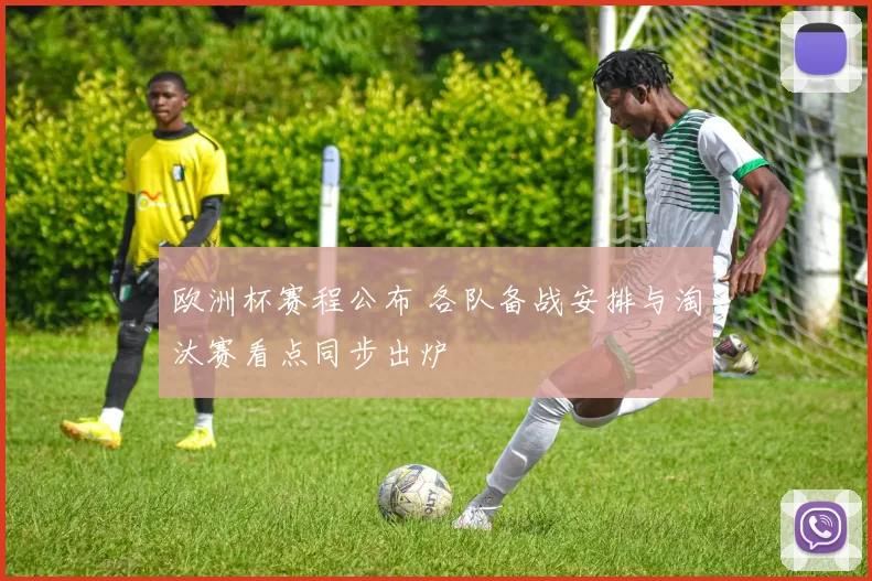欧洲杯赛程公布 各队备战安排与淘汰赛看点同步出炉