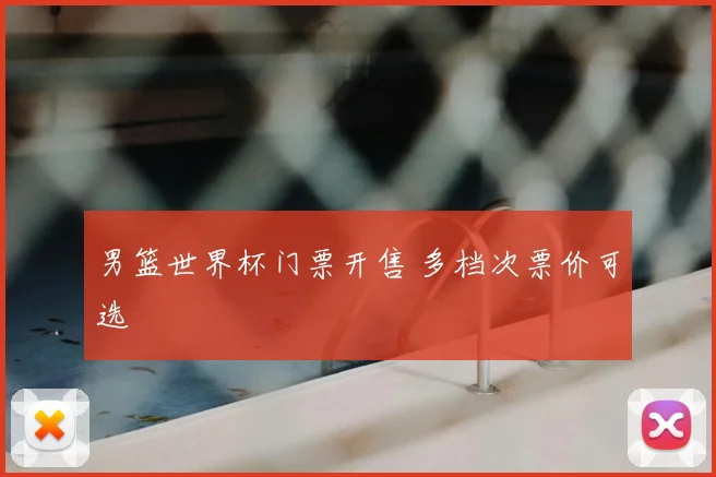 男篮世界杯门票开售 多档次票价可选