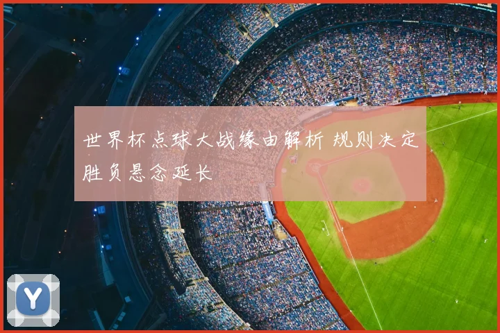 世界杯点球大战缘由解析 规则决定胜负悬念延长