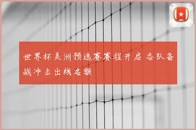 世界杯美洲预选赛赛程开启 各队备战冲击出线名额