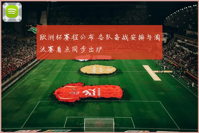 欧洲杯赛程公布 各队备战安排与淘汰赛看点同步出炉